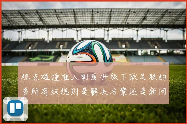 观点碰撞准入制度升级下欧足联的多所有权规则是解决方案还是新问题的开始